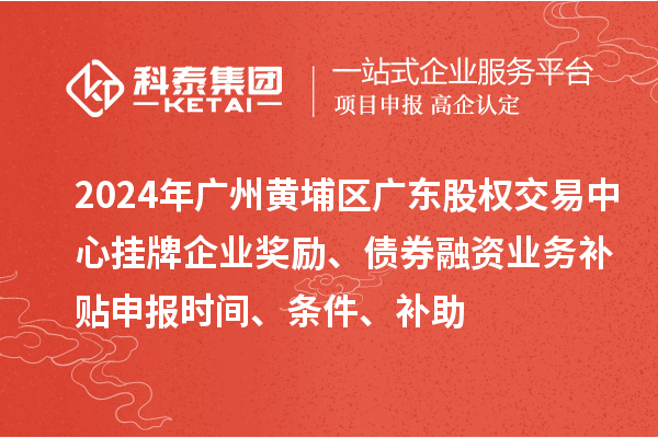 2024年廣州黃埔區(qū)廣東股權(quán)交易中心掛牌企業(yè)獎(jiǎng)勵(lì)、債券融資業(yè)務(wù)補(bǔ)貼申報(bào)時(shí)間、條件、補(bǔ)助