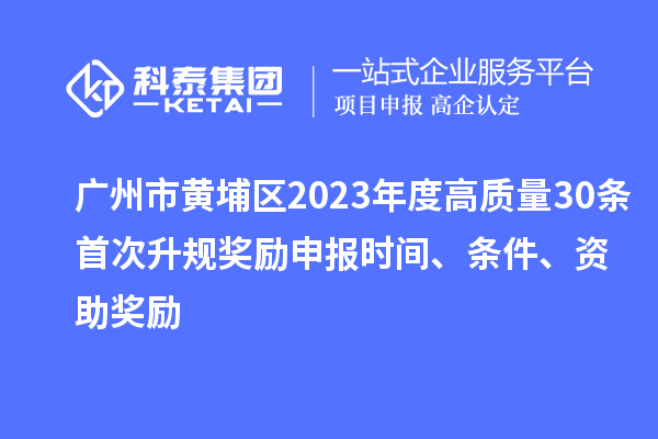 廣州市黃埔區(qū)2023年度高質(zhì)量30條首次升規(guī)獎(jiǎng)勵(lì)申報(bào)時(shí)間、條件、資助獎(jiǎng)勵(lì)