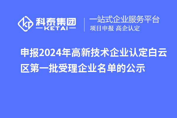 申報(bào)2024年高新技術(shù)企業(yè)認(rèn)定白云區(qū)第一批受理企業(yè)名單的公示