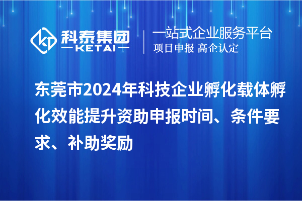 東莞市2024年科技企業(yè)孵化載體孵化效能提升資助申報時(shí)間、條件要求、補助獎勵