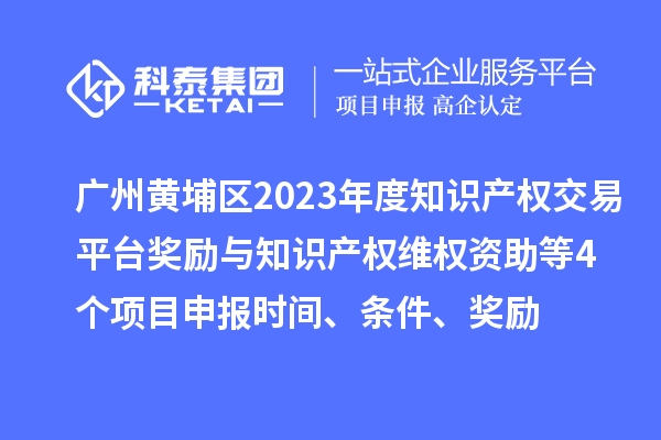 廣州黃埔區(qū)2023年度知識(shí)產(chǎn)權(quán)交易平臺(tái)獎(jiǎng)勵(lì)與知識(shí)產(chǎn)權(quán)維權(quán)資助（知識(shí)產(chǎn)權(quán)10條2.0）等4個(gè)<a href=http://m.qiyeqqexmail.cn/shenbao.html target=_blank class=infotextkey>項(xiàng)目申報(bào)</a>時(shí)間、條件、獎(jiǎng)勵(lì)