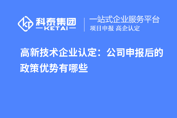 高新技術(shù)企業(yè)認定：公司申報后的政策優(yōu)勢有哪些