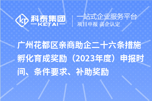 廣州花都區(qū)親商助企二十六條措施孵化育成獎(jiǎng)勵(lì)（2023年度）申報(bào)時(shí)間、條件要求、補(bǔ)助獎(jiǎng)勵(lì)