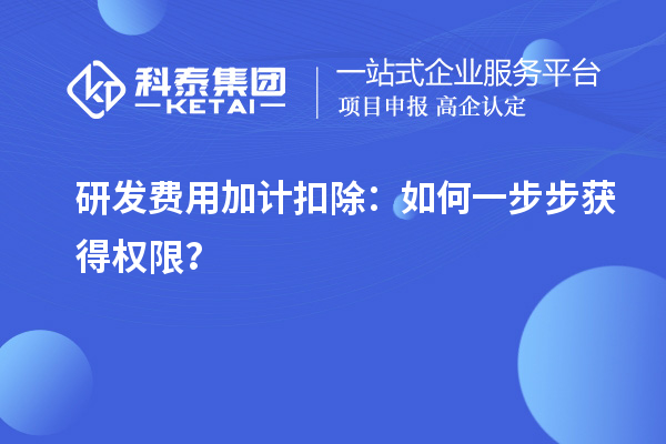 研發(fā)費用加計扣除：如何一步步獲得權(quán)限？