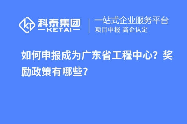 如何申報成為廣東省工程中心？獎勵政策有哪些？