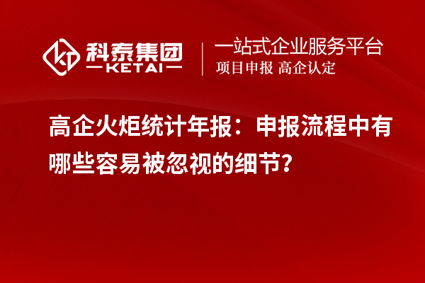 高企火炬統(tǒng)計年報：申報流程中有哪些容易被忽視的細節(jié)？