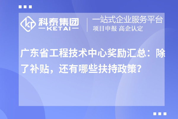 廣東省工程技術中心獎勵匯總：除了補貼，還有哪些扶持政策？