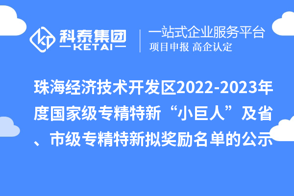 珠海經(jīng)濟(jì)技術(shù)開發(fā)區(qū)2022-2023年度國家級(jí)專精特新“小巨人”及省、市級(jí)專精特新擬獎(jiǎng)勵(lì)名單的公示