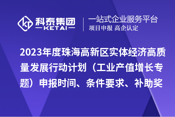 2023年度珠海高新區(qū)實體經(jīng)濟高質(zhì)量發(fā)展行動計劃（工業(yè)產(chǎn)值增長專題）申報時間、條件要求、補助獎勵