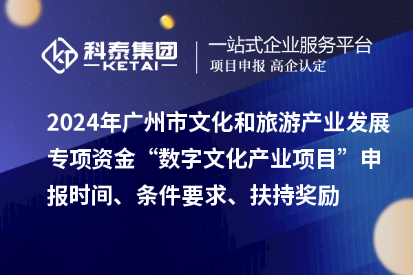 2024年廣州市文化和旅游產(chǎn)業(yè)發(fā)展專(zhuān)項(xiàng)資金“數(shù)字文化產(chǎn)業(yè)項(xiàng)目”申報(bào)時(shí)間、條件要求、扶持獎(jiǎng)勵(lì)