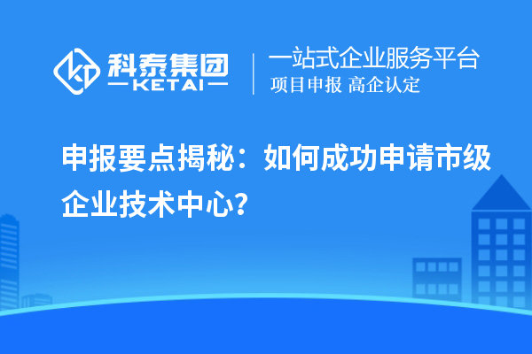 申報(bào)要點(diǎn)揭秘：如何成功申請(qǐng)市級(jí)企業(yè)技術(shù)中心？