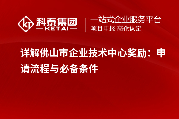 詳解佛山市企業(yè)技術(shù)中心獎(jiǎng)勵(lì)：申請(qǐng)流程與必備條件