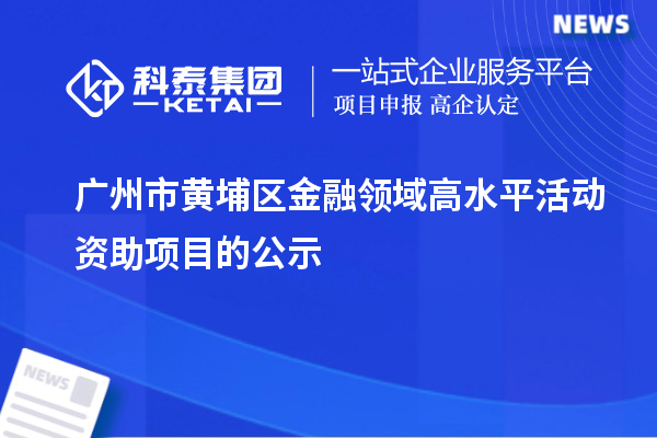 廣州市黃埔區(qū)金融領域高水平活動資助項目的公示