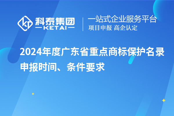 2024年度廣東省重點商標保護名錄申報時間、條件要求