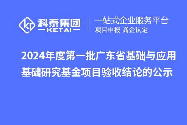 2024年度第一批廣東省基礎(chǔ)與應(yīng)用基礎(chǔ)研究基金項(xiàng)目驗(yàn)收結(jié)論的公示