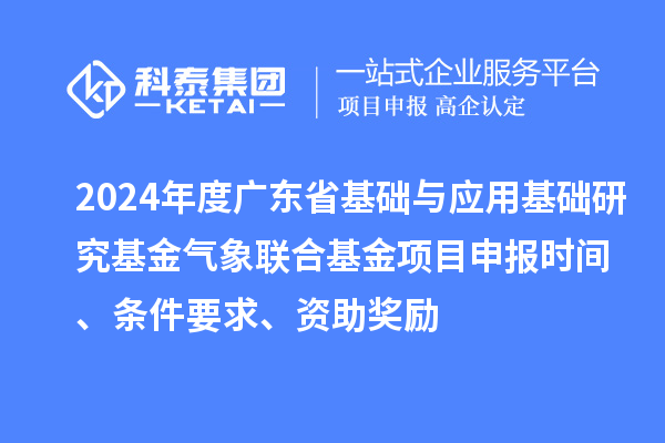 2024年度廣東省基礎(chǔ)與應(yīng)用基礎(chǔ)研究基金氣象聯(lián)合基金項(xiàng)目申報(bào)時(shí)間、條件要求、資助獎(jiǎng)勵(lì)