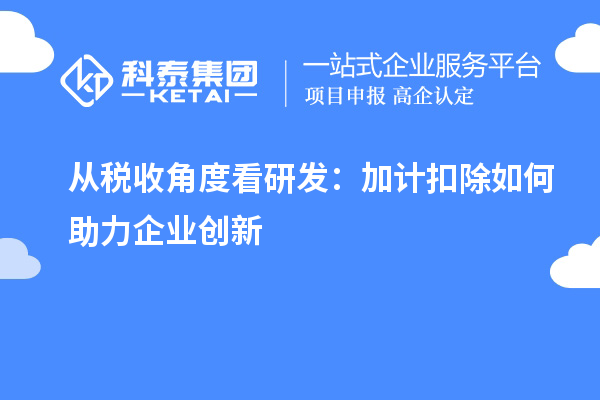 從稅收角度看研發(fā)：加計扣除如何助力企業(yè)創(chuàng)新