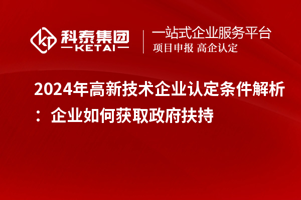 2024年高新技術(shù)企業(yè)認(rèn)定條件解析：企業(yè)如何獲取政府扶持