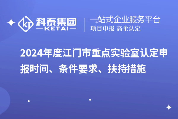 2024年度江門(mén)市重點(diǎn)實(shí)驗(yàn)室認(rèn)定申報(bào)時(shí)間、條件要求、扶持措施