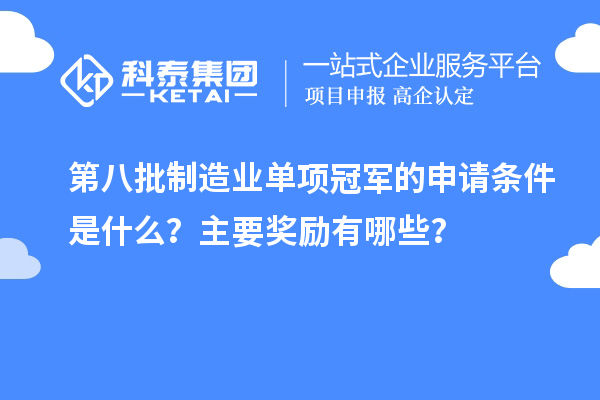 第八批制造業(yè)單項冠軍的申請條件是什么？主要獎勵有哪些？