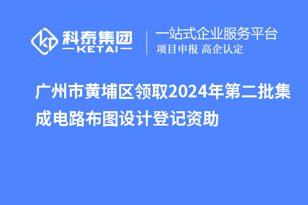 廣州市黃埔區(qū)領(lǐng)取2024年第二批集成電路布圖設(shè)計(jì)登記資助