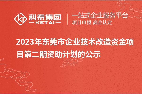 2023年東莞市企業(yè)技術(shù)改造資金項(xiàng)目第二期資助計(jì)劃的公示