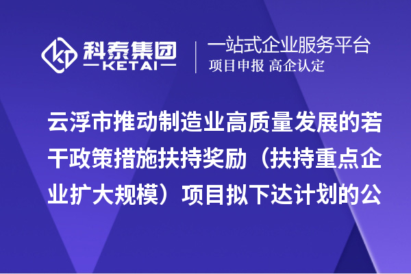 云浮市推動(dòng)制造業(yè)高質(zhì)量發(fā)展的若干政策措施扶持獎(jiǎng)勵(lì)（扶持重點(diǎn)企業(yè)擴(kuò)大規(guī)模）項(xiàng)目擬下達(dá)計(jì)劃的公示