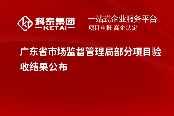 廣東省市場監(jiān)督管理局部分項目驗收結(jié)果公布