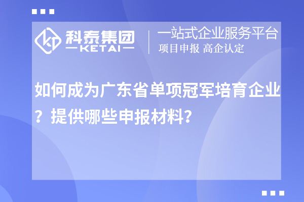 如何成為廣東省單項冠軍培育企業(yè)？提供哪些申報材料？