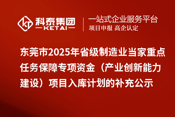 東莞市2025年省級(jí)制造業(yè)當(dāng)家重點(diǎn)任務(wù)保障專項(xiàng)資金（產(chǎn)業(yè)創(chuàng)新能力建設(shè)）項(xiàng)目入庫(kù)計(jì)劃的補(bǔ)充公示