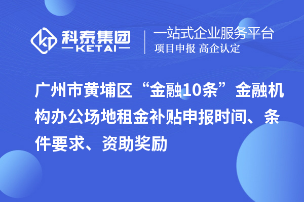 廣州市黃埔區(qū)“金融10條”金融機(jī)構(gòu)辦公場地租金補(bǔ)貼申報(bào)時(shí)間、條件要求、資助獎(jiǎng)勵(lì)