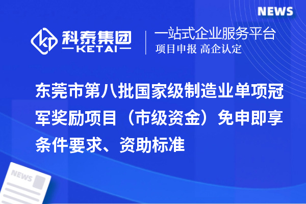 東莞市第八批國(guó)家級(jí)制造業(yè)單項(xiàng)冠軍獎(jiǎng)勵(lì)項(xiàng)目（市級(jí)資金）免申即享?xiàng)l件要求、資助標(biāo)準(zhǔn)