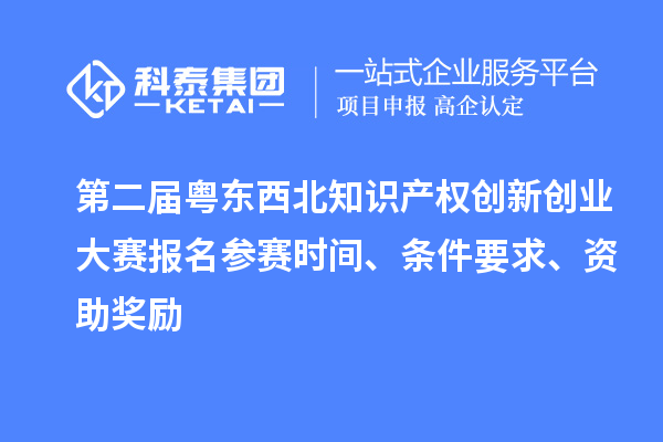 第二屆粵東西北知識(shí)產(chǎn)權(quán)創(chuàng)新創(chuàng)業(yè)大賽報(bào)名參賽時(shí)間、條件要求、資助獎(jiǎng)勵(lì)