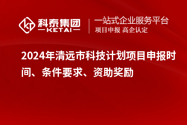 2024年清遠(yuǎn)市科技計(jì)劃<a href=http://m.qiyeqqexmail.cn/shenbao.html target=_blank class=infotextkey>項(xiàng)目申報(bào)</a>時(shí)間、條件要求、資助獎(jiǎng)勵(lì)