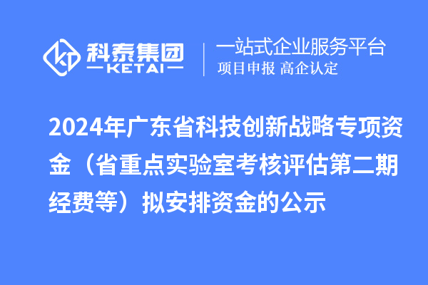 2024年廣東省科技創(chuàng)新戰(zhàn)略專項資金（省重點實驗室考核評估第二期經(jīng)費等）擬安排資金的公示