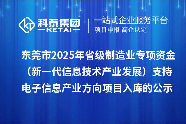 東莞市2025年省級制造業(yè)專項資金（新一代信息技術(shù)產(chǎn)業(yè)發(fā)展）支持電子信息產(chǎn)業(yè)方向項目入庫的公示