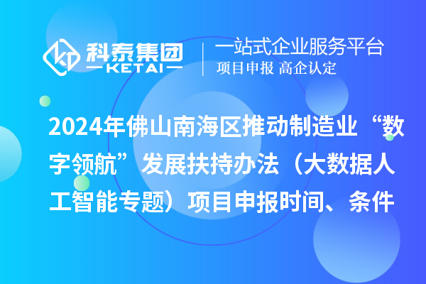 2024年佛山南海區(qū)推動(dòng)制造業(yè)“數(shù)字領(lǐng)航”發(fā)展扶持辦法（大數(shù)據(jù)人工智能專題）項(xiàng)目申報(bào)時(shí)間、條件、獎(jiǎng)勵(lì)