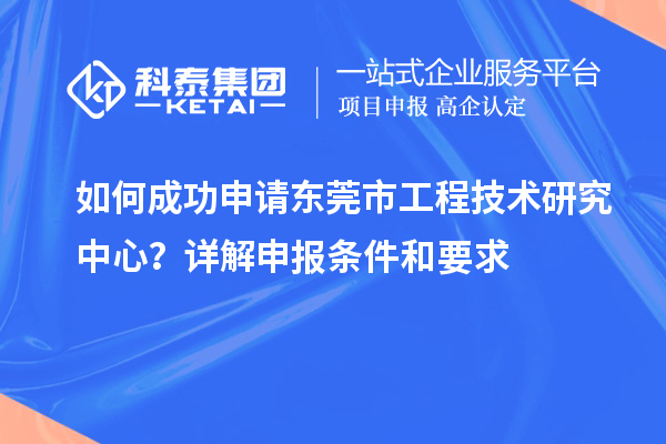 如何成功申請(qǐng)東莞市工程技術(shù)研究中心？詳解申報(bào)條件和要求