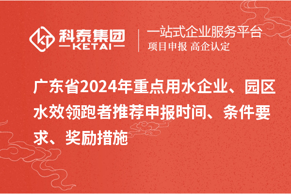 廣東省2024年重點(diǎn)用水企業(yè)、園區水效領(lǐng)跑者推薦申報時(shí)間、條件要求、獎勵措施