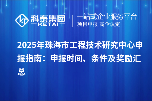 2025年珠海市工程技術(shù)研究中心申報(bào)指南：申報(bào)時(shí)間、條件及獎(jiǎng)勵(lì)匯總