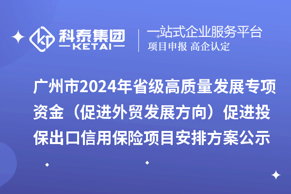 廣州市2024年省級高質(zhì)量發(fā)展專(zhuān)項資金（促進(jìn)外貿發(fā)展方向）促進(jìn)投保出口信用保險項目安排方案公示