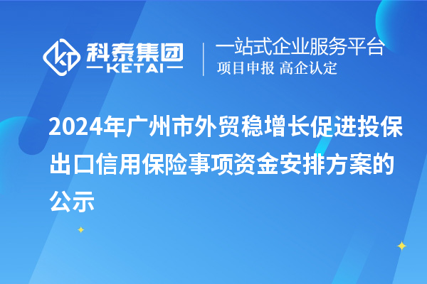 2024年廣州市外貿穩增長(cháng)促進(jìn)投保出口信用保險事項資金安排方案的公示