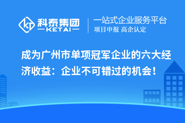 成為廣州市單項冠軍企業(yè)的六大經(jīng)濟收益：企業(yè)不可錯過的機會！