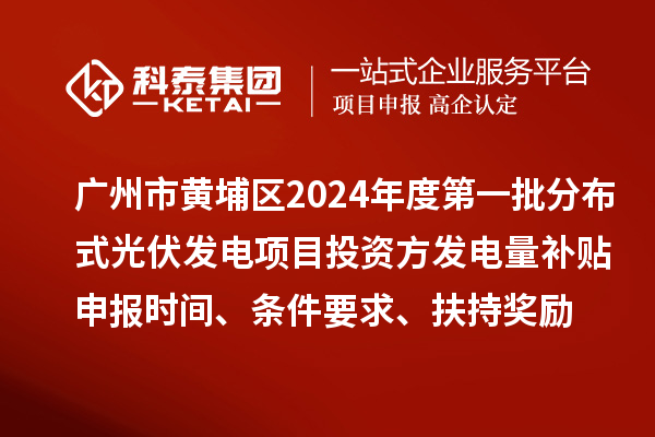 廣州市黃埔區(qū)2024年度第一批分布式光伏發(fā)電項(xiàng)目投資方發(fā)電量補(bǔ)貼申報(bào)時(shí)間、條件要求、扶持獎(jiǎng)勵(lì)