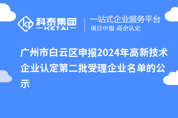 廣州市白云區申報2024年高新技術(shù)企業(yè)認定第二批受理企業(yè)名單的公示