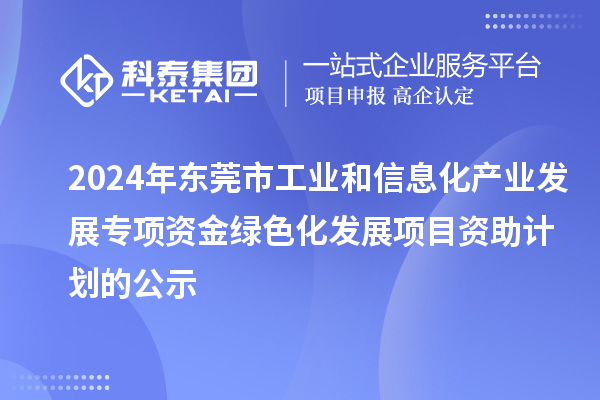 2024年?yáng)|莞市工業(yè)和信息化產(chǎn)業(yè)發(fā)展專(zhuān)項資金綠色化發(fā)展項目資助計劃的公示