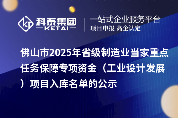 佛山市2025年省級制造業(yè)當家重點(diǎn)任務(wù)保障專(zhuān)項資金（工業(yè)設計發(fā)展）項目入庫名單的公示