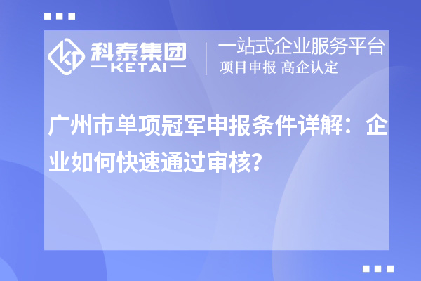 廣州市單項冠軍申報條件詳解：企業(yè)如何快速通過審核？