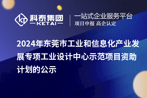 2024年?yáng)|莞市工業(yè)和信息化產(chǎn)業(yè)發(fā)展專(zhuān)項工業(yè)設計中心示范項目資助計劃的公示