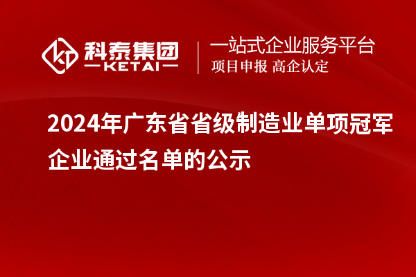 2024年廣東省省級制造業(yè)單項冠軍企業(yè)通過(guò)名單的公示